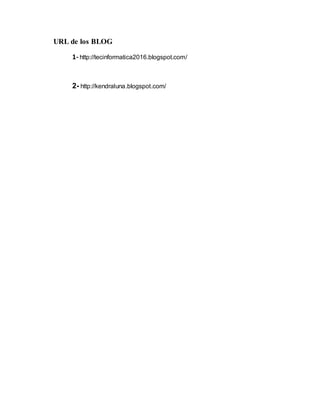 URL de los BLOG
1- http://tecinformatica2016.blogspot.com/
2- http://kendraluna.blogspot.com/
 