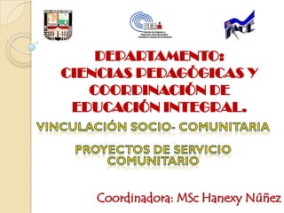 DEPARTAMENTO:
CIENCIAS PEDAGÓGICAS Y
COORDINACIÓN DE
EDUCACIÓN INTEGRAL.
Coordinadora: MSc Hanexy Núñez
 