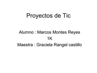 Proyectos de Tic
Alumno : Marcos Montes Reyes
1K
Maestra : Graciela Rangel castillo
 