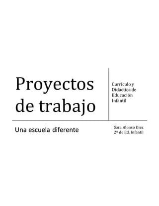 Proyectos
de trabajo
Currículo y
Didáctica de
Educación
Infantil
Una escuela diferente Sara Alonso Diez
2º de Ed. Infantil
 