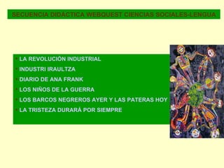 SECUENCIA DIDÁCTICA WEBQUEST CIENCIAS SOCIALES-LENGUA LA REVOLUCIÓN INDUSTRIAL INDUSTRI IRAULTZA DIARIO DE ANA FRANK LOS NIÑOS DE LA GUERRA LOS BARCOS NEGREROS AYER Y LAS PATERAS HOY LA TRISTEZA DURARÁ POR SIEMPRE 