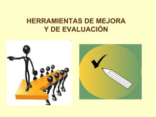 HERRAMIENTAS DE MEJORA Y DE EVALUACIÓN 
