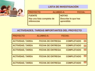 LISTA DE INVESTIGACIÓN ACTIVIDADES, TAREAS IMPORTANTES DEL PROYECTO NOTAS Describe lo que has aprendido FUENTE Haz una lista completa de referencias PROYECTO  ALUMNO-A:  FECHA: ACTIVIDAD, TAREA  FECHA DE ENTREGA  COMPLETADO ACTIVIDAD, TAREA  FECHA DE ENTREGA  COMPLETADO ACTIVIDAD, TAREA  FECHA DE ENTREGA  COMPLETADO ACTIVIDAD, TAREA  FECHA DE ENTREGA  COMPLETADO  ACTIVIDAD, TAREA  FECHA DE ENTREGA  COMPLETADO PROYECTO  ALUMNO-A:  FECHA: 