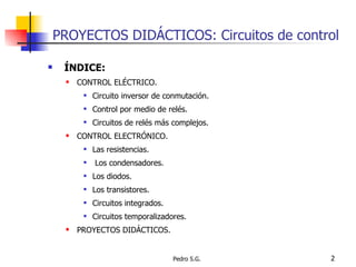 PROYECTOS DIDÁCTICOS: Circuitos de control <ul><li>ÍNDICE: </li></ul><ul><ul><li>CONTROL ELÉCTRICO. </li></ul></ul><ul><ul...