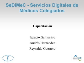 SeDiMeC - Servicios Digitales de
     Médicos Colegiados


            Capacitación


          Ignacio Galmarino
          Andrés Hernández
          Reynaldo Guerrero
 