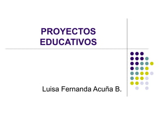PROYECTOS EDUCATIVOS Luisa Fernanda Acuña B. 