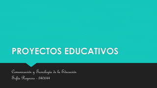 PROYECTOS EDUCATIVOS 
Comunicación y Tecnología de la Educación 
Sofía Reynoso - 340644 
 