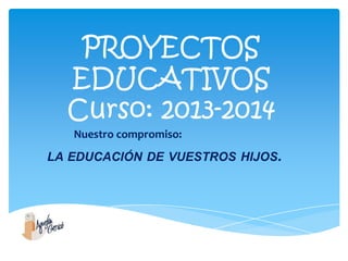 PROYECTOS
EDUCATIVOS
Curso: 2013-2014
Nuestro compromiso:

LA EDUCACIÓN DE VUESTROS HIJOS.

 