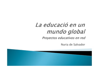 Proyectos educativos en red
           Nuria de Salvador
 