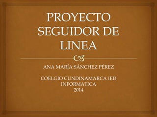 ANA MARÍA SÁNCHEZ PÉREZ 
COELGIO CUNDINAMARCA IED 
INFORMATICA 
2014 
 