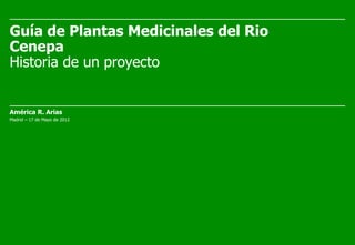 Guía de Plantas Medicinales del Rio
Cenepa
Historia de un proyecto


América R. Arias
Madrid – 17 de Mayo de 2012
 