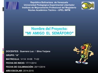 República Bolivariana de Venezuela
Universidad Pedagógica Experimental Libertador
Instituto de Mejoramiento Profesional del Magisterio
Núcleo Académico Táchira – UPEL IMPM
DOCENTES: Guerrero Luz / Silva Yorjana
GRUPO: “A”
MATRICULA: V=14 H=08 T=22
FECHA DE INICIO: 17/11/2014
FECHA DE CULMINACIÓN: 28/11/2014
AÑO ESCOLAR: 2014-2015
 