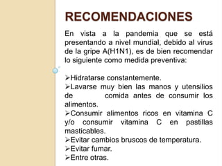 RecomendacionesEn vista a la pandemia que se está presentando a nivel mundial, debido al virus de la gripe A(H1N1), es de bien recomendar lo siguiente como medida preventiva: Hidratarse constantemente.