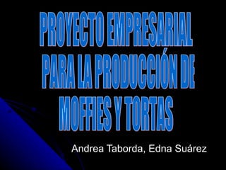 Andrea Taborda, Edna Suárez PROYECTO EMPRESARIAL PARA LA PRODUCCIÓN DE  MOFFIES Y TORTAS 