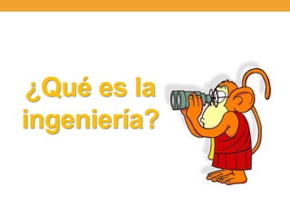 ¿Qué es la
ingeniería?
 