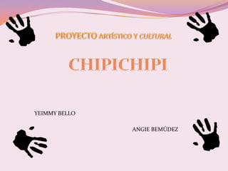 PROYECTO ARTÍSTICO Y CULTURAL CHIPICHIPI YEIMMY BELLO  ANGIE BEMÚDEZ 