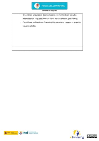 Plantilla de Proyecto
- Creación de un juego de Geolocalización (en móviles) con las rutas
diseñadas que se puede publicar en las aplicaciones de geocatching.
- Creación de un Evento en Etwinning Live para dar a conocer el proyecto
y sus resultados.
 