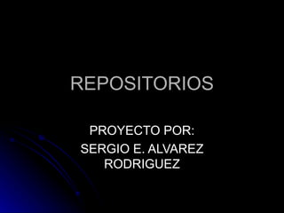 REPOSITORIOS PROYECTO POR: SERGIO E. ALVAREZ RODRIGUEZ 