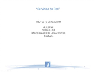 “ Servicios en Red” PROYECTO GUADALINFO GUILLENA BURGUILLOS CASTILBLANCO DE LOS ARROYOS - SEVILLA - 
