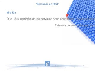 “ Servicios en Red” Misión Que  [email_address]  técnic@s de los servicios sean conectores  “conectando personas, a través...