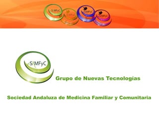 Grupo de Nuevas Tecnologías 
Sociedad Andaluza de Medicina Familiar y Comunitaria 
 