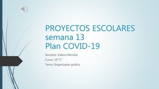 PROYECTOS ESCOLARES
semana 13
Plan COVID-19
Nombre: Valeria Méndez
Curso: 10°”C”
Tema: Organizador gráfico
 