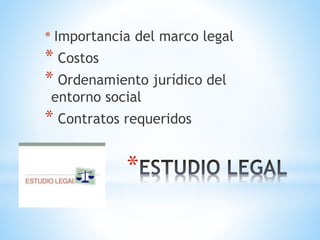 *
* Importancia del marco legal
* Costos
* Ordenamiento jurídico del
entorno social
* Contratos requeridos
 