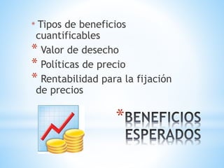 *
* Tipos de beneficios
cuantificables
* Valor de desecho
* Políticas de precio
* Rentabilidad para la fijación
de precios
 
