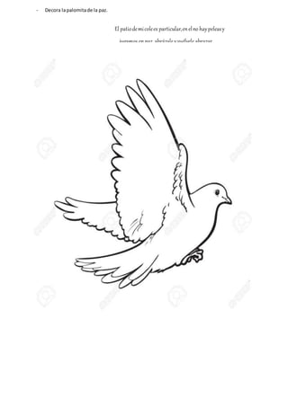 - Decora lapalomitade la paz.
El patiodemicolees particular,enelno haypeleasy
jugamos enpaz, abrázale yvuélvele abrazar
 