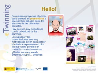 Hello! <ul><li>En nuestros proyectos el primer paso siempre es  presentarse  e intercambiar saludos entre los alumnos de l...