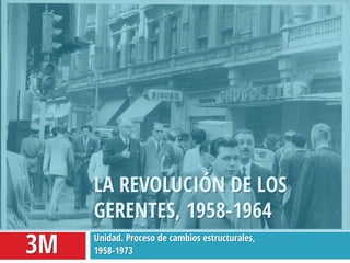 Unidad. Proceso de cambios estructurales,
1958-1973
LA REVOLUCIÓN DE LOS
GERENTES, 1958-1964
3M
 