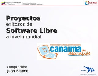 ProyectosProyectos
exitosos de
Software LibreSoftware Libre
a nivel mundial
Compilación:
Juan BlancoJuan Blanco
 