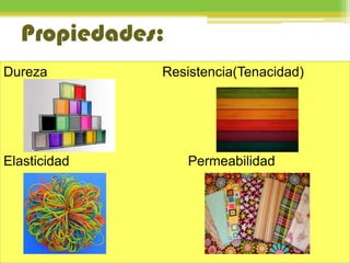 Propiedades:
Dureza Resistencia(Tenacidad)
Elasticidad Permeabilidad
 