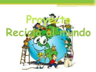 Proyecto
Recicla al mundo
 