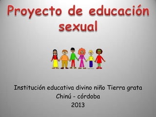 Institución educativa divino niño Tierra grata
               Chinú - córdoba
                    2013
 