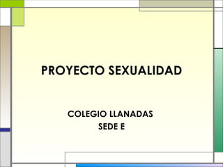 PROYECTO SEXUALIDAD COLEGIO LLANADAS  SEDE E 