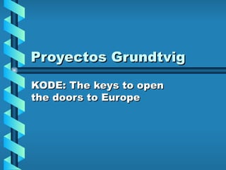 Proyectos Grundtvig
KODE: The keys to open
the doors to Europe
 