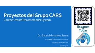 Proyectos del Grupo CARS 
Context-AwareRecommenderSystem 
Dr. Gabriel González Serna 
Grupo CARS Sistemas Distribuidos 
gabriel@cenidet.edu.mx 
@gabogs10 
 