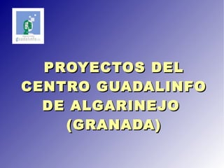 PROYECTOS DEL CENTRO GUADALINFO DE ALGARINEJO  (GRANADA) 