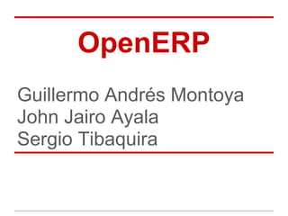 OpenERP
Guillermo Andrés Montoya
John Jairo Ayala
Sergio Tibaquira
 