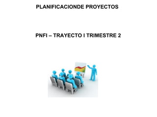 PLANIFICACIONDE PROYECTOS




PNFI – TRAYECTO I TRIMESTRE 2
 