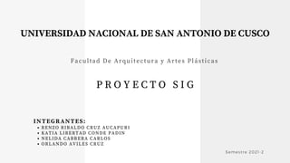 UNIVERSIDAD NACIONAL DE SAN ANTONIO DE CUSCO
RENZO RIBALDO CRUZ AUCAPURI
KATIA LIBERTAD CONDE PADIN
NELIDA CABRERA CARLOS
ORLANDO AVILES CRUZ
INTEGRANTES:
P R O Y E C T O S I G
Facultad De Arquitectura y Artes Plásticas
Semestre 2021-2
 