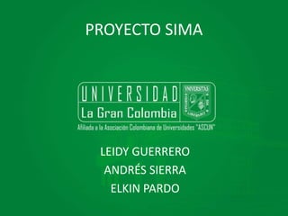 PROYECTO SIMA
LEIDY GUERRERO
ANDRÉS SIERRA
ELKIN PARDO
 