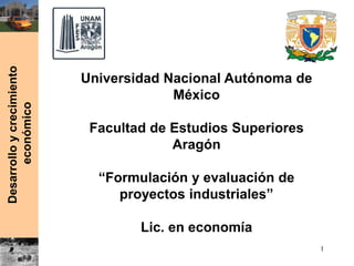 Desarrolloycrecimiento
económico
Universidad Nacional Autónoma de
México
Facultad de Estudios Superiores
Aragón
“Formulación y evaluación de
proyectos industriales”
Lic. en economía
1
 