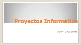 Proyectos Informatico
Autor: Jose Lema