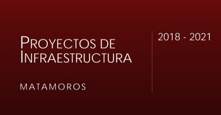 2018 - 2021
M AT AM OROS
INFRAESTRUCTURA
PROYECTOS DE
 