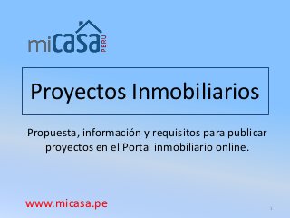 Proyectos Inmobiliarios
Propuesta, información y requisitos para publicar
proyectos en el Portal inmobiliario online.

www.micasa.pe

1

 