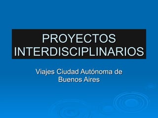 PROYECTOS INTERDISCIPLINARIOS Viajes Ciudad Autónoma de Buenos Aires 