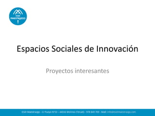 Espacios Sociales de Innovación 
Proyectos interesantes  