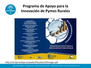 Programa de Apoyo para la
Innovación de Pymes Rurales
http://cid.dip-badajoz.es/public/files/docs/95images.pdf
 